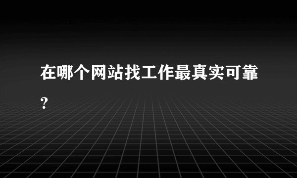 在哪个网站找工作最真实可靠？