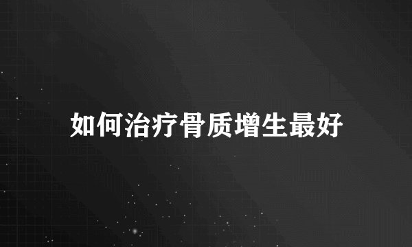如何治疗骨质增生最好