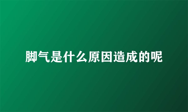 脚气是什么原因造成的呢