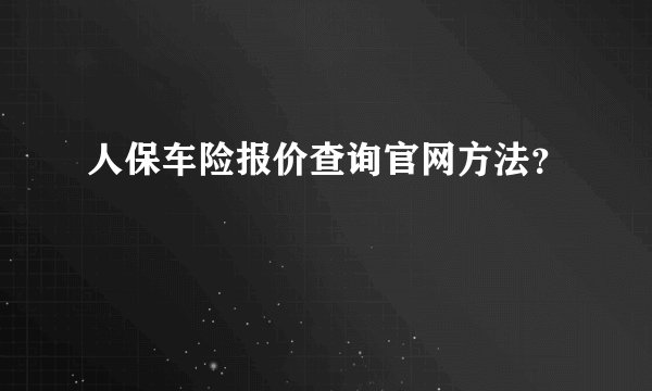 人保车险报价查询官网方法？