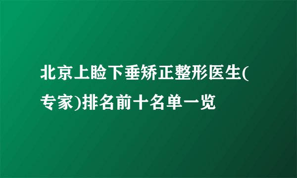 北京上睑下垂矫正整形医生(专家)排名前十名单一览