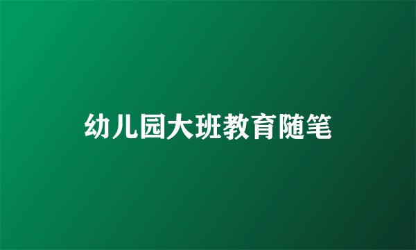 幼儿园大班教育随笔