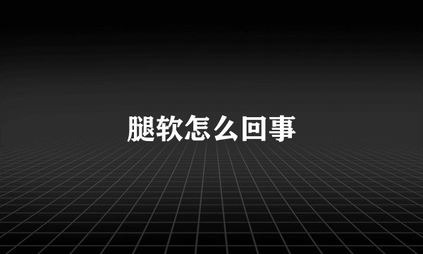 腿软怎么回事