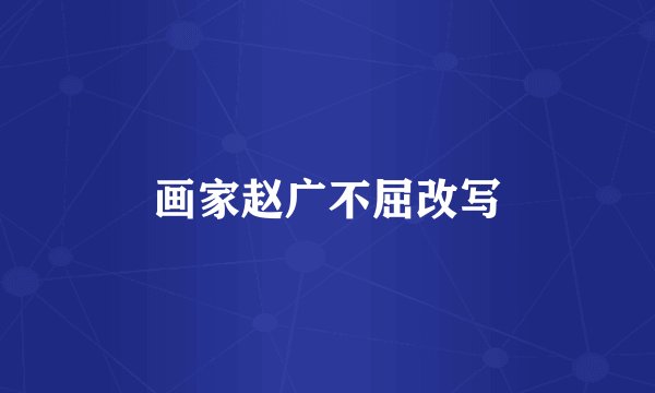 画家赵广不屈改写