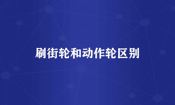 刷街轮和动作轮区别