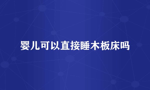 婴儿可以直接睡木板床吗