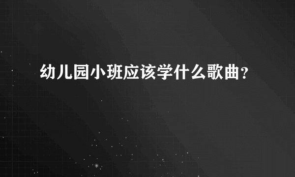 幼儿园小班应该学什么歌曲？