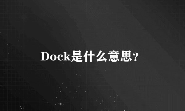Dock是什么意思？