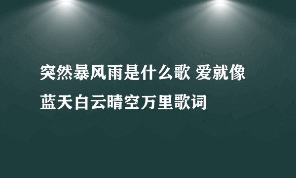 突然暴风雨是什么歌 爱就像蓝天白云晴空万里歌词