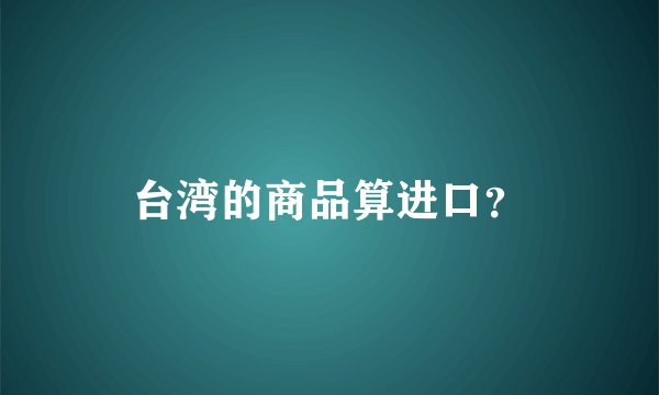 台湾的商品算进口?