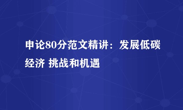申论80分范文精讲：发展低碳经济 挑战和机遇