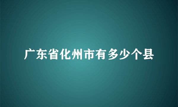 广东省化州市有多少个县