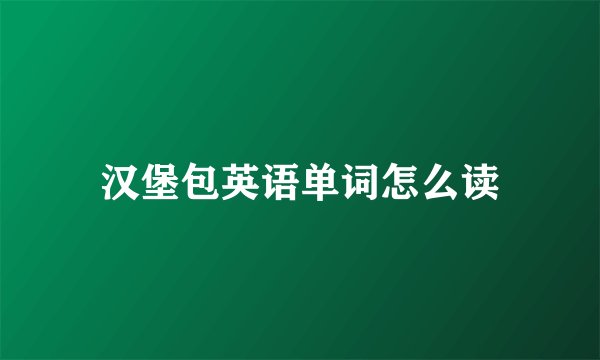 汉堡包英语单词怎么读