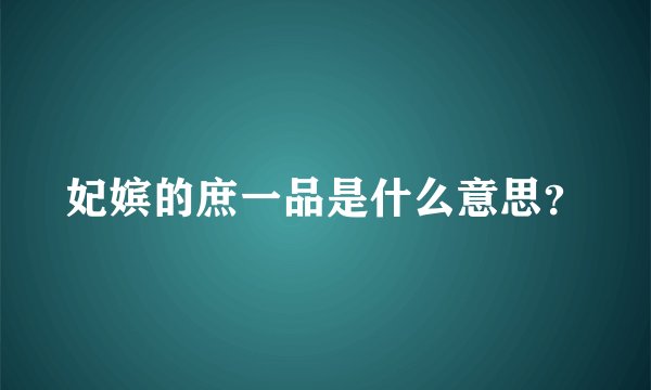 妃嫔的庶一品是什么意思？
