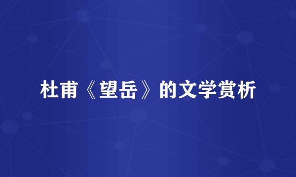 杜甫《望岳》的文学赏析