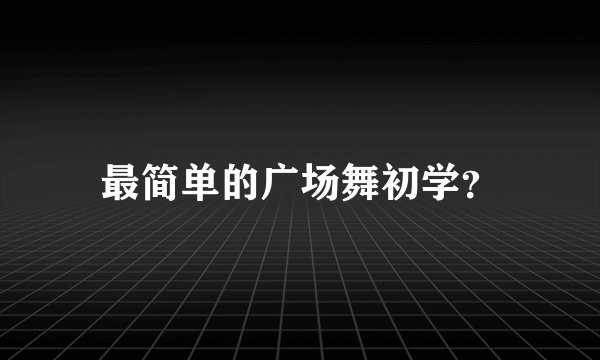 最简单的广场舞初学？