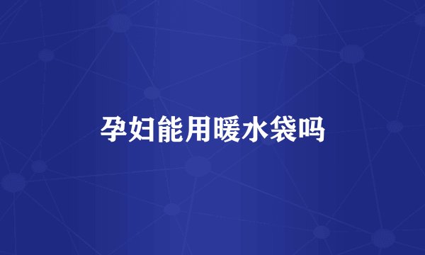 孕妇能用暖水袋吗