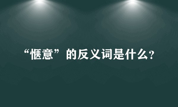 “惬意”的反义词是什么？