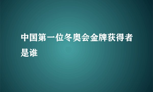 中国第一位冬奥会金牌获得者是谁