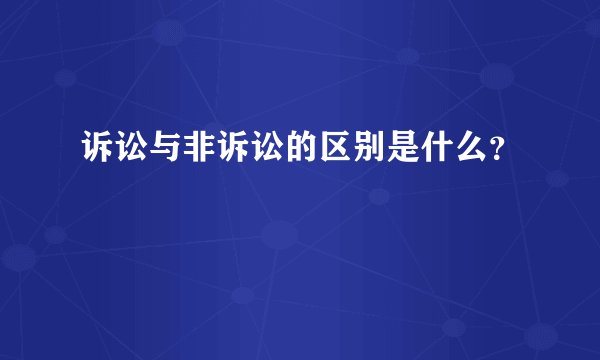 诉讼与非诉讼的区别是什么？