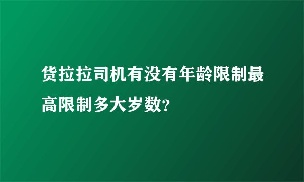货拉拉司机有没有年龄限制最高限制多大岁数？