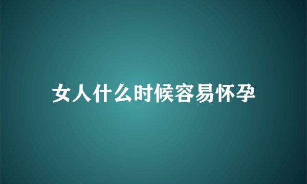 女人什么时候容易怀孕