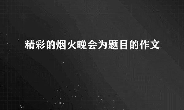 精彩的烟火晚会为题目的作文
