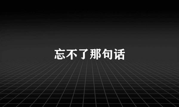 忘不了那句话