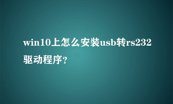 win10上怎么安装usb转rs232驱动程序？