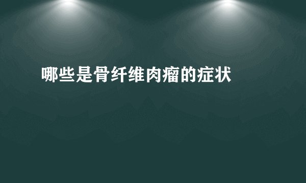 哪些是骨纤维肉瘤的症状  　　
