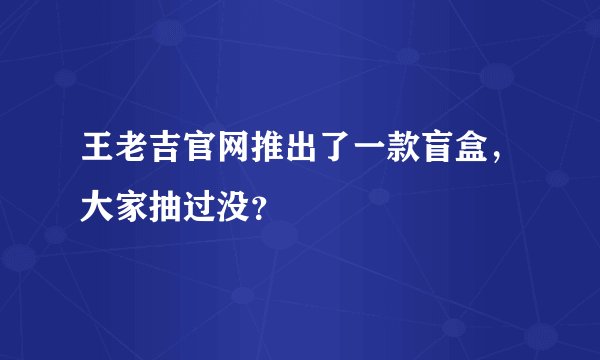 王老吉官网推出了一款盲盒，大家抽过没？