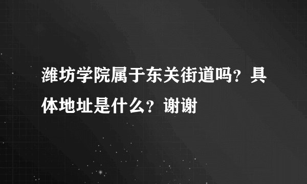 潍坊学院属于东关街道吗?具体地址是什么?谢谢