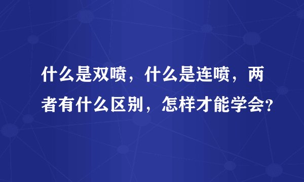 什么是双喷，什么是连喷，两者有什么区别，怎样才能学会？