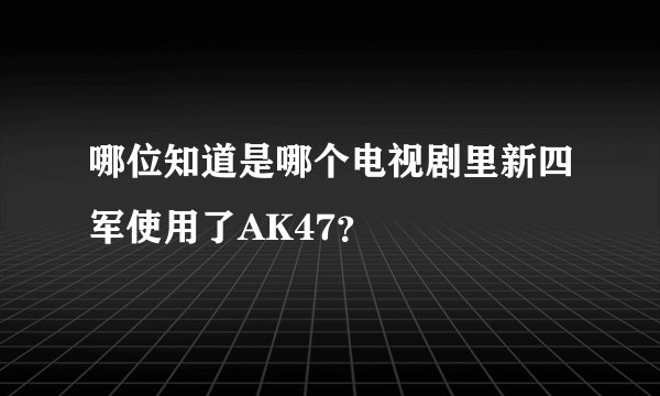 哪位知道是哪个电视剧里新四军使用了AK47？