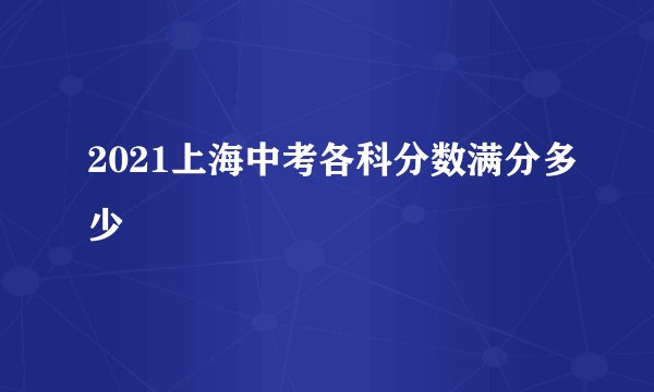 2021上海中考各科分数满分多少