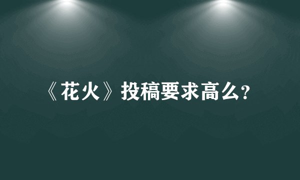 《花火》投稿要求高么？
