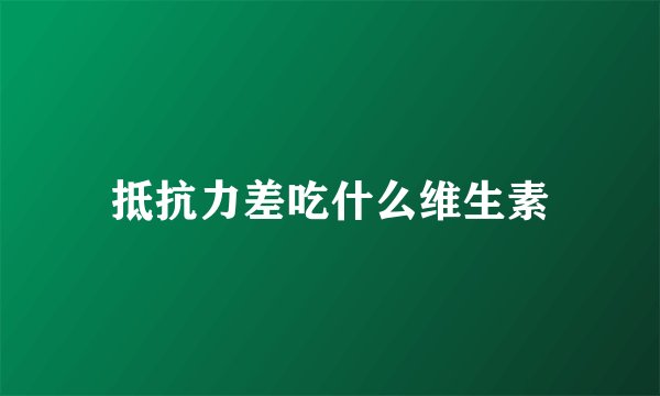 抵抗力差吃什么维生素