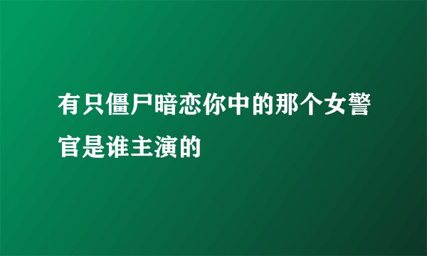 有只僵尸暗恋你中的那个女警官是谁主演的