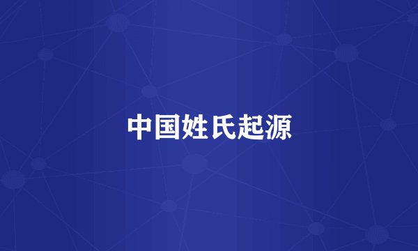 中国姓氏起源