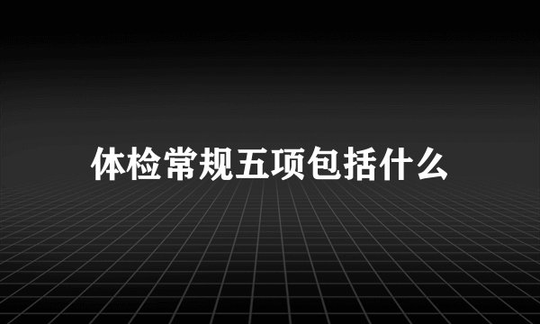 体检常规五项包括什么