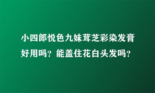 小四郎悦色九妹茸芝彩染发膏好用吗？能盖住花白头发吗？
