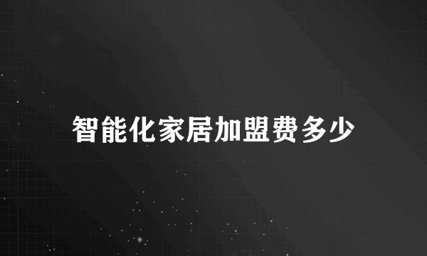 智能化家居加盟费多少