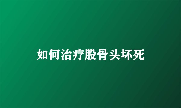 如何治疗股骨头坏死
