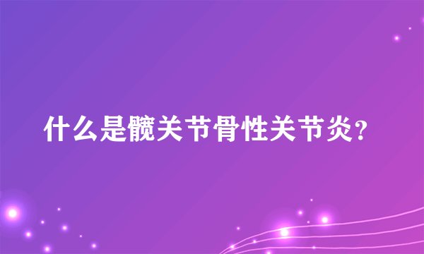 什么是髋关节骨性关节炎？
