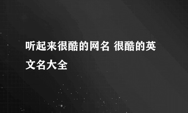 听起来很酷的网名 很酷的英文名大全