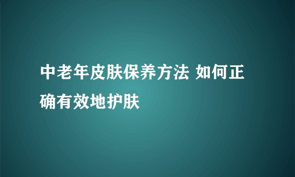 中老年皮肤保养方法 如何正确有效地护肤