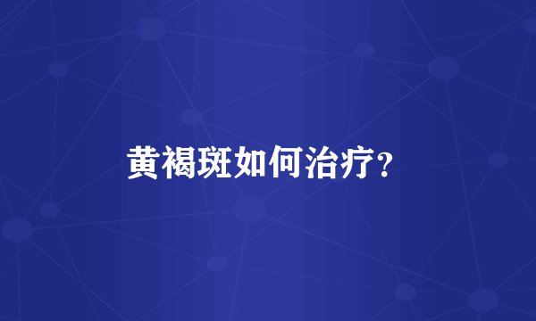 黄褐斑如何治疗？