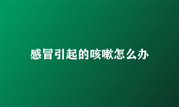 感冒引起的咳嗽怎么办