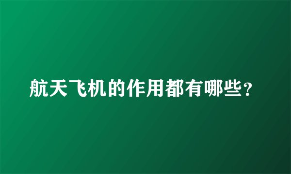 航天飞机的作用都有哪些？