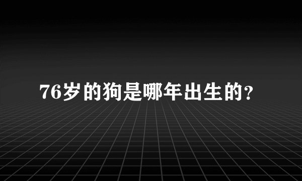 76岁的狗是哪年出生的？
